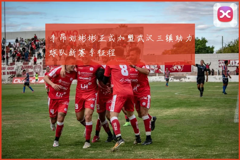 李昂刘彬彬正式加盟武汉三镇助力球队新赛季征程