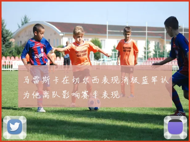 马雷斯卡在切尔西表现消极蓝军认为他离队影响赛季表现